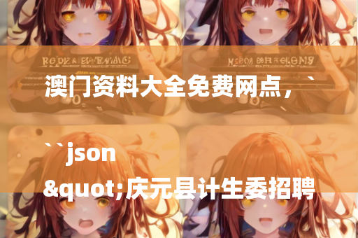 澳门资料大全免费网点，```json
"庆元县计生委招聘信息与就业机遇详细分析