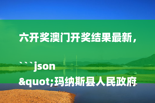 六开奖澳门开奖结果最新，```json
"玛纳斯县人民政府办公室领导团队及职能概览