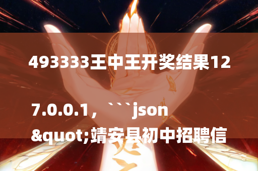 493333王中王开奖结果127.0.0.1，```json
"靖安县初中招聘信息详解及报名方式全面解析