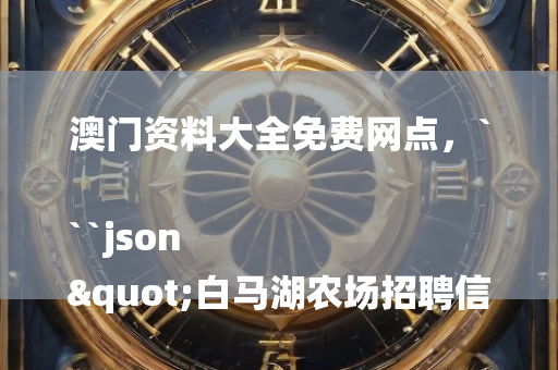 澳门资料大全免费网点，```json
"白马湖农场招聘信息及岗位解读"