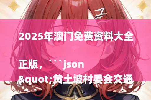 2025年澳门免费资料大全正版，```json
"黄土坡村委会交通新闻，迈向现代化交通网络的步伐迈进