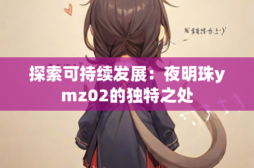 探索可持续发展：夜明珠ymz02的独特之处