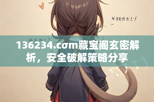 136234.cσm藏宝阁玄密解析，安全破解策略分享