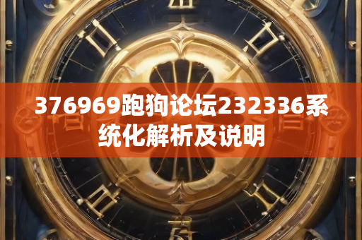 376969跑狗论坛232336系统化解析及说明