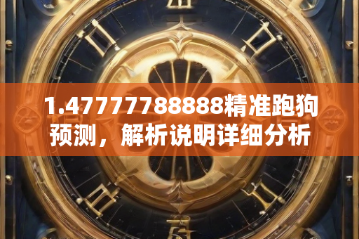 1.47777788888精准跑狗预测，解析说明详细分析