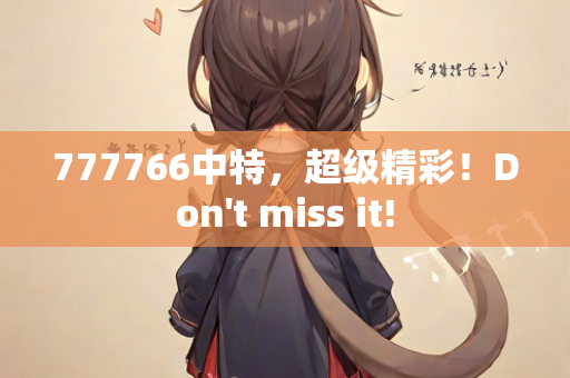 777766中特，超级精彩！Don't miss it!